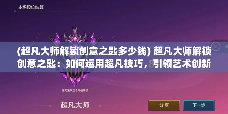 (超凡大师解锁创意之匙多少钱) 超凡大师解锁创意之匙：如何运用超凡技巧，引领艺术创新之道。